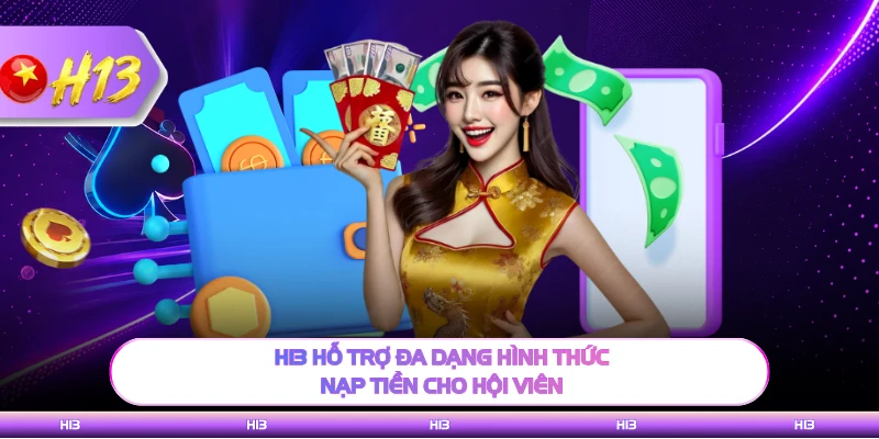 H13 hỗ trợ đa dạng hình thức nạp tiền cho hội viên