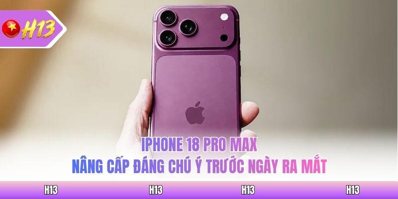 iPhone 18 Pro Max: Nâng Cấp Đáng Chú Ý Trước Ngày Ra Mắt
